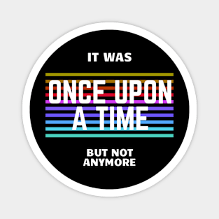 once upon a time, but not anymore Magnet